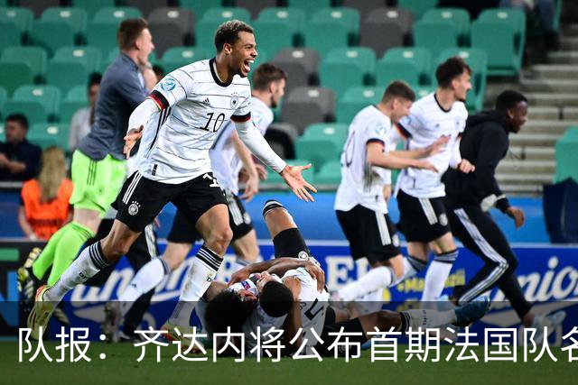 队报：齐达内将公布首期法国队名单，雅凯等新星有望入选
